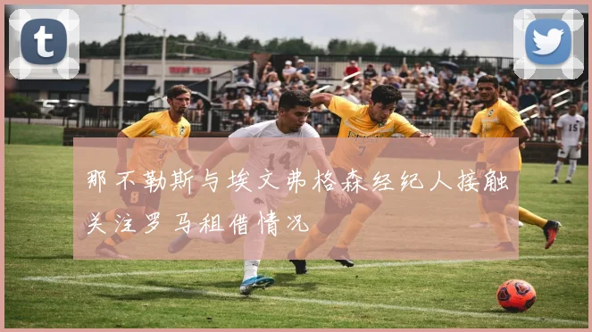 那不勒斯与埃文弗格森经纪人接触关注罗马租借情况