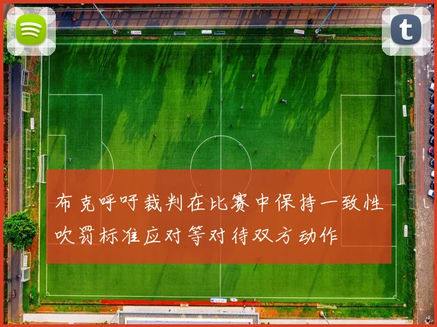 布克呼吁裁判在比赛中保持一致性吹罚标准应对等对待双方动作