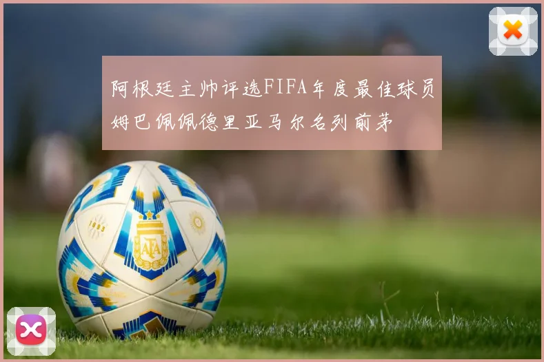 阿根廷主帅评选FIFA年度最佳球员姆巴佩佩德里亚马尔名列前茅