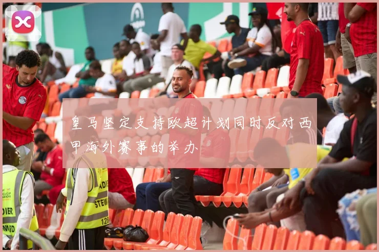 皇马坚定支持欧超计划同时反对西甲海外赛事的举办