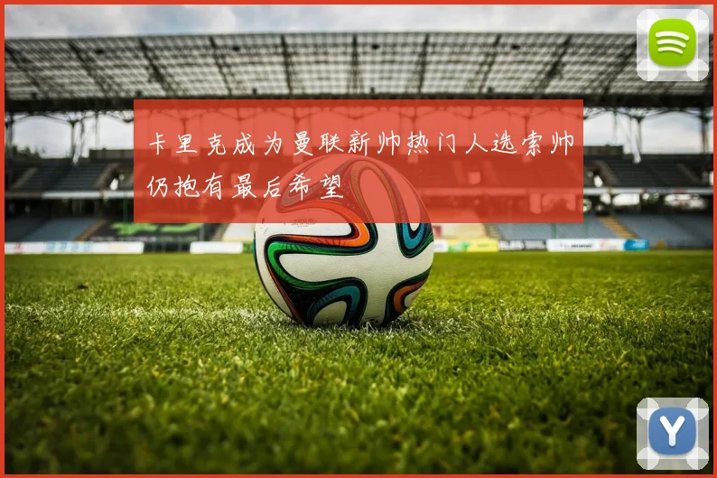 卡里克成为曼联新帅热门人选索帅仍抱有最后希望