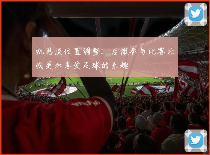 凯恩谈位置调整：后撤参与比赛让我更加享受足球的乐趣