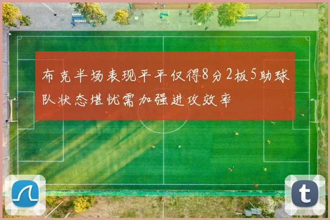 布克半场表现平平仅得8分2板5助球队状态堪忧需加强进攻效率