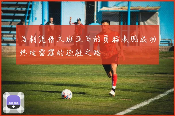 马刺凭借文班亚马的勇猛表现成功终结雷霆的连胜之路