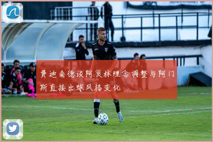 费迪南德谈阿莫林理念调整与阿门斯直接出球风格变化