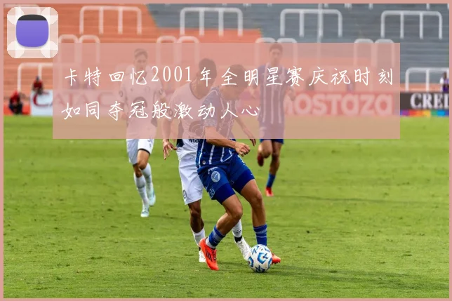 卡特回忆2001年全明星赛庆祝时刻如同夺冠般激动人心