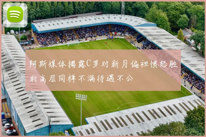 阿斯媒体揭露C罗对新月偏袒愤怒胜利高层同样不满待遇不公