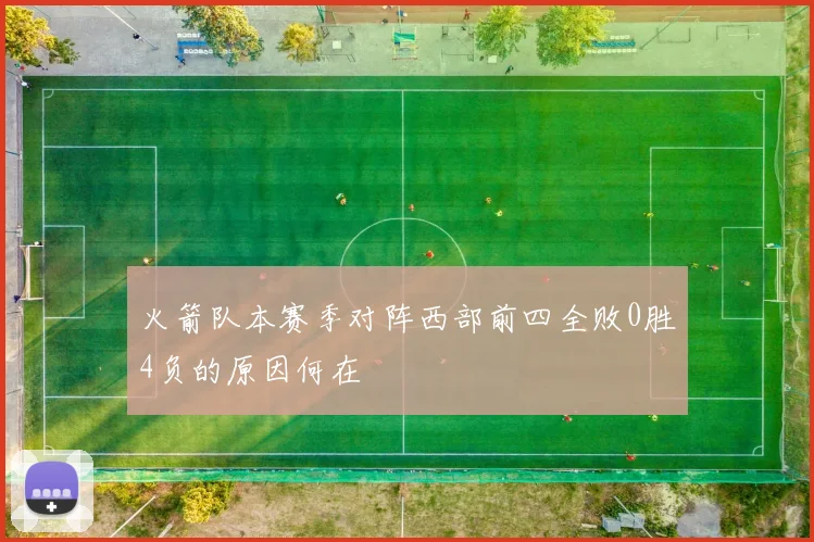 火箭队本赛季对阵西部前四全败0胜4负的原因何在
