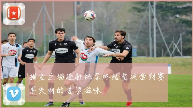 掘金主场连胜纪录终结首次尝到赛季失利的苦涩滋味
