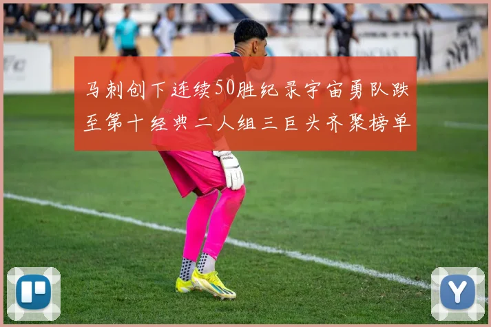 马刺创下连续50胜纪录宇宙勇队跌至第十经典二人组三巨头齐聚榜单