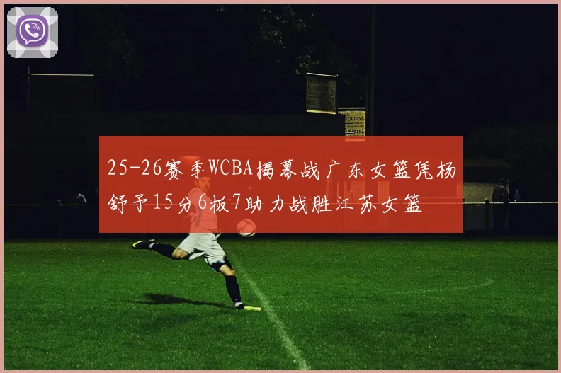 25-26赛季WCBA揭幕战广东女篮凭杨舒予15分6板7助力战胜江苏女篮