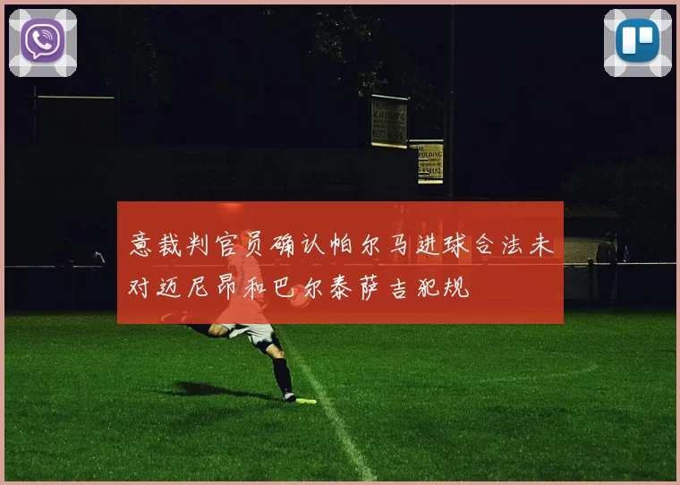 意裁判官员确认帕尔马进球合法未对迈尼昂和巴尔泰萨吉犯规