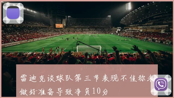 雷迪克谈球队第三节表现不佳称未做好准备导致净负10分