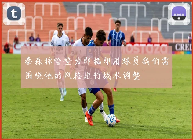 泰森称哈登为即插即用球员我们需围绕他的风格进行战术调整