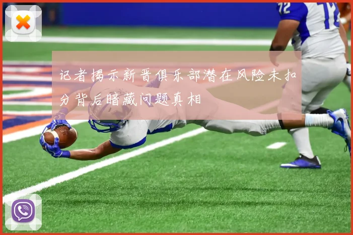 记者揭示新晋俱乐部潜在风险未扣分背后暗藏问题真相