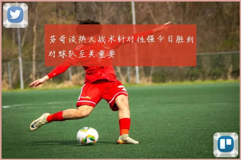 芬奇谈热火战术针对性强今日胜利对球队至关重要