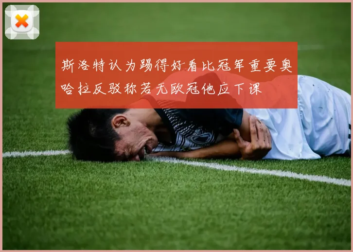 斯洛特认为踢得好看比冠军重要奥哈拉反驳称若无欧冠他应下课